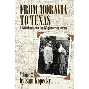 From Moravia to Texas: A Czech Immigrant Family's Pioneering Journey, Paperback - Sam Kopecky imagine