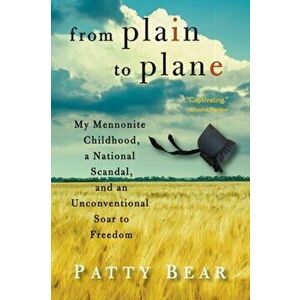 From Plain to Plane: My Mennonite Childhood, A National Scandal, and an Unconventional Soar to Freedom, Paperback - Patty Bear imagine