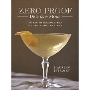Zero Proof Drinks and More: 100 Recipes for Mocktails and Low-Alcohol Cocktails, Paperback - Maureen Petrosky imagine