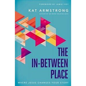 The In-Between Place: Where Jesus Changes Your Story, Paperback - Kat Armstrong imagine