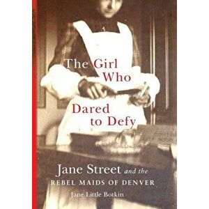 The Girl Who Dared to Defy: Jane Street and the Rebel Maids of Denver, Hardcover - Jane Little Botkin imagine