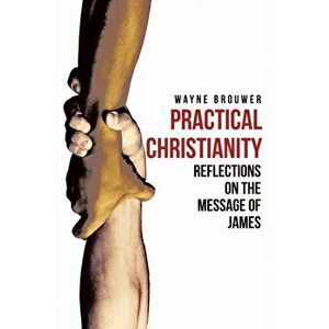 Practical Christianity: Devotional Reflections on the Book of James, Paperback - Wayne Brouwer imagine