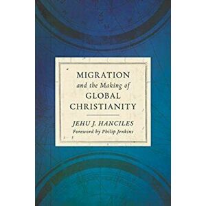 Migration and the Making of Global Christianity, Hardcover - Jehu J. Hanciles imagine