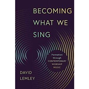 Becoming What We Sing: Formation Through Contemporary Worship Music, Paperback - David Lemley imagine