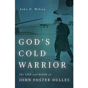 God's Cold Warrior: The Life and Faith of John Foster Dulles, Paperback - John D. Wilsey imagine