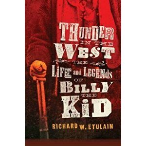 Thunder in the West, Volume 32: The Life and Legends of Billy the Kid, Hardcover - Richard W. Etulain imagine