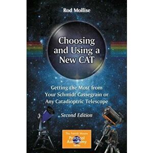 Choosing and Using a New Cat: Getting the Most from Your Schmidt Cassegrain or Any Catadioptric Telescope, Paperback - Rod Mollise imagine
