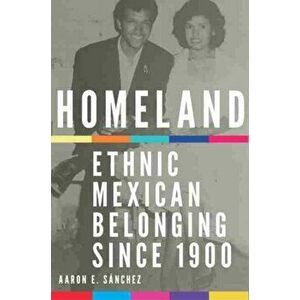 Homeland, Volume 2: Ethnic Mexican Belonging Since 1900, Paperback - Aaron E. Sanchez imagine