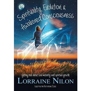 Spirituality, Evolution and Awakened Consciousness: Getting Real About Soul Maturity and Spiritual Growth, Paperback - Lorraine D. Nilon imagine