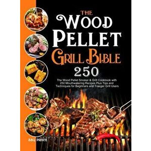 The Wood Pellet Grill Bible: The Wood Pellet Smoker & Grill Cookbook with 250 Mouthwatering Recipes Plus Tips and Techniques for Beginners and Trae - imagine