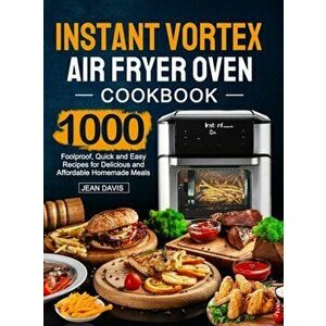 Instant Vortex Air Fryer Oven Cookbook: 1000 Foolproof, Quick and Easy Recipes for Delicious and Affordable Homemade Meals - Jean Davis imagine