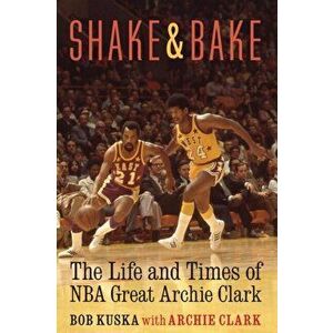 Shake and Bake: The Life and Times of NBA Great Archie Clark, Hardcover - Bob Kuska imagine