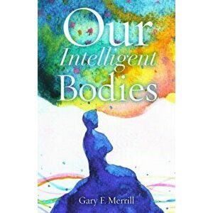 Our Intelligent Bodies, Paperback - Gary F. Merrill imagine