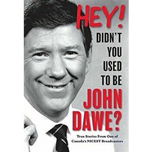 Hey! Didn't you used to be John Dawe?: True Stories From One of Canada's NICEST Broadcasters, Hardcover - John B. Dawe imagine
