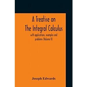 A Treatise On The Integral Calculus; With Applications, Examples And Problems (Volume Ii), Paperback - Joseph Edwards imagine