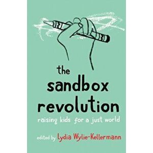 The Sandbox Revolution: Raising Kids for a Just World, Paperback - Lydia Wylie-Kellermann imagine