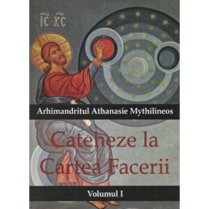 Cateheze la Cartea Facerii. Volumul I - Arhim. Athanasie Mythilineos imagine