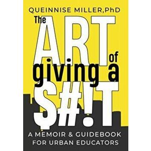 The Art of Giving A $#!T: A Memoir & Guidebook for Urban Educators, Paperback - Queinnise Miller imagine