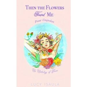 Then the Flowers Found Me, Paperback - Lucy Isaula imagine