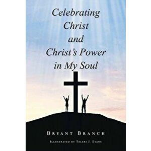 Celebrating Christ and Christ's Power in My Soul, Paperback - Bryant Branch imagine