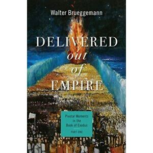 Delivered Out of Empire: Pivotal Moments in the Book of Exodus, Part One, Paperback - Walter Brueggemann imagine
