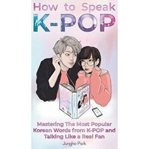 How to Speak KPOP: Mastering the Most Popular Korean Words from K-POP and Talking Like a Real Fan, Hardcover - Jungho Park imagine