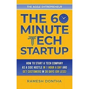 The 60-Minute Tech Startup: How to Start a Tech Company as a Side Hustle in One Hour a Day and Get Customers in Thirty Days (or Less) - Ramesh K. Dont imagine