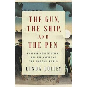 The Gun, the Ship, and the Pen: Warfare, Constitutions, and the Making of the Modern World, Hardcover - Linda Colley imagine