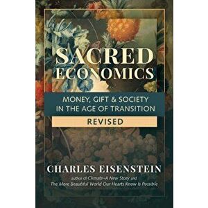 Sacred Economics, Revised: Money, Gift & Society in the Age of Transition, Paperback - Charles Eisenstein imagine