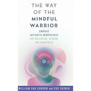 The Way of the Mindful Warrior: Embrace Authentic Mindfulness for Wellbeing, Wisdom, and Awareness, Hardcover - William Van Gordon imagine