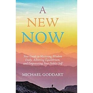 A New Now: Your Guide to Mastering Wisdom Daily, Achieving Equilibrium, and Empowering Your Nobler Self, Hardcover - Michael Goddart imagine