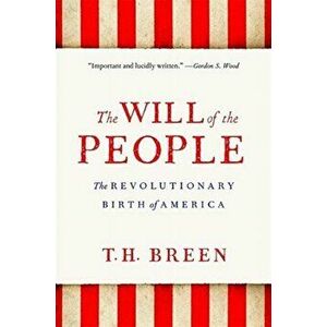 The Will of the People: The Revolutionary Birth of America, Paperback - T. H. Breen imagine