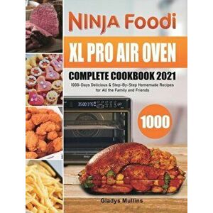 Ninja Foodi XL Pro Air Oven Complete Cookbook 2021: 1000-Days Delicious & Step-By-Step Homemade Recipes for All the Family and Friends - Gladys Mullin imagine