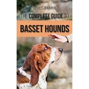 The Complete Guide to Basset Hounds: Choosing, Raising, Feeding, Training, Exercising, and Loving Your New Basset Hound Puppy - Cheryl Jerabek imagine