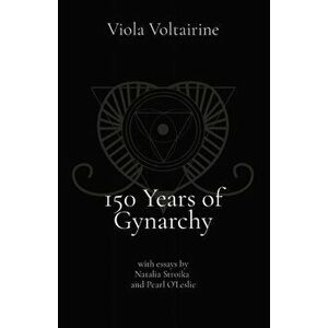 150 Years of Gynarchy: with essays by Natalia Stroika and Pearl O'Leslie, Paperback - Viola Voltairine imagine