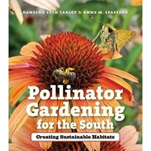 Pollinator Gardening for the South: Creating Sustainable Habitats, Paperback - Danesha Seth Carley imagine