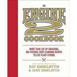 The Engine 2 Cookbook: More Than 130 Lip-Smacking, Rib-Sticking, Body-Slimming Recipes to Live Plant-Strong, Paperback - Rip Esselstyn imagine