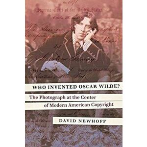 Who Invented Oscar Wilde?: The Photograph at the Center of Modern American Copyright, Hardcover - David Newhoff imagine