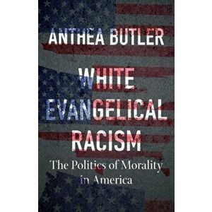White Evangelical Racism: The Politics of Morality in America, Hardcover - Anthea Butler imagine