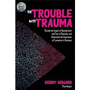 The Trouble With Trauma: Resolve the impact of abandonment and fear of rejection, and understand the importance of connection in recovery - Kerry Howa imagine