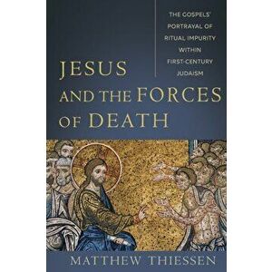 Jesus and the Forces of Death: The Gospels' Portrayal of Ritual Impurity Within First-Century Judaism, Paperback - Matthew Thiessen imagine