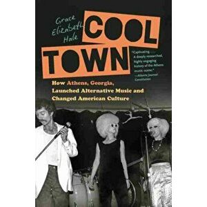 Cool Town: How Athens, Georgia, Launched Alternative Music and Changed American Culture, Paperback - Grace Elizabeth Hale imagine