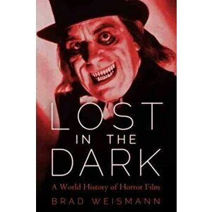 Lost in the Dark: A World History of Horror Film, Paperback - Brad Weismann imagine