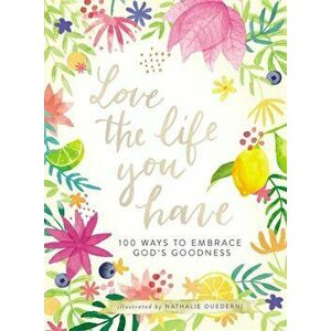 Love the Life You Have: 100 Ways to Embrace God's Goodness, Hardcover - Nathalie Ouederni imagine