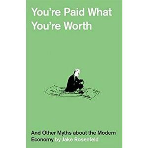 You're Paid What You're Worth: And Other Myths of the Modern Economy, Hardcover - Jake Rosenfeld imagine