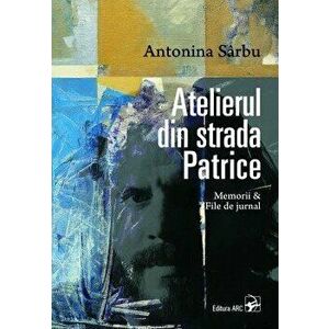 Atelierul din strada Patrice. Memorii & File de jurnal - Antonina Sarbu imagine