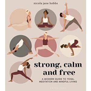 Strong, Calm and Free: A Modern Guide to Yoga, Meditation and Mindful Living, Paperback - Nicola Jane Hobbs imagine