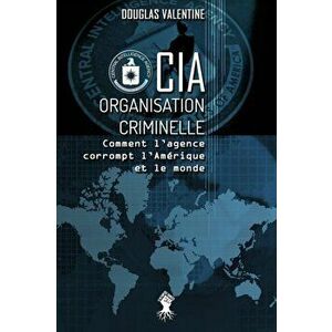 CIA - Organisation criminelle: Comment l'agence corrompt l'Amérique et le monde, Paperback - Douglas Valentine imagine