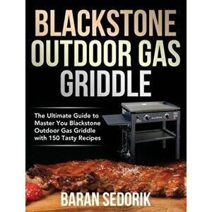 Blackstone Outdoor Gas Griddle Cookbook for Beginners: The Ultimate Guide to Master You Blackstone Outdoor Gas Griddle with 150 Tasty Recipes - Baran imagine