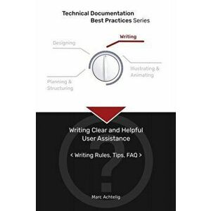 Technical Documentation Best Practices - Writing Clear and Helpful User Assistance: Writing Rules, Tips, FAQ, Paperback - Marc Achtelig imagine